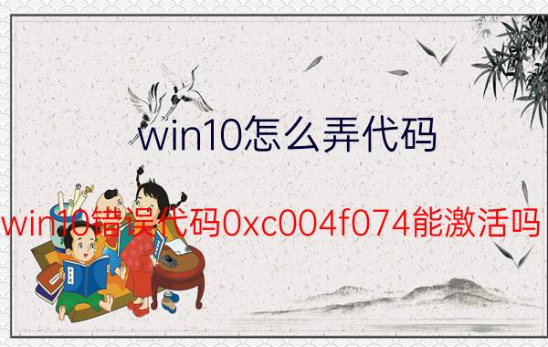 win10怎么弄代码 win10错误代码0xc004f074能激活吗？